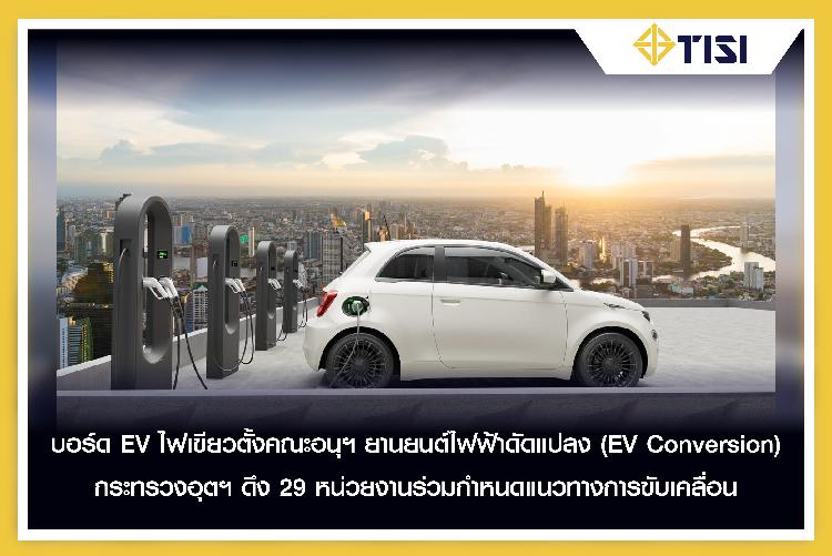 บอร์ด EV ไฟเขียวตั้งคณะอนุฯ ยานยนต์ไฟฟ้าดัดแปลง (EV Conversion) กระทรวงอุตฯ ดึง 29 หน่วยงานร่วมกำหนดแนวทางการขับเคลื่อน